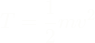 \[T = \frac{1}{2}{m}{v}^2\]
