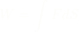 \[W = \int{{F}{dS}}\]