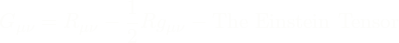 \[G_{\mu\nu}= R_{\mu\nu} - \frac{1}{2}Rg_{\mu\nu} - \text{The Einstein Tensor}\]